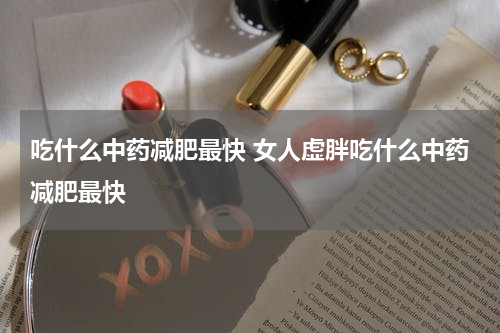 吃什么中药减肥最快 女人虚胖吃什么中药减肥最快