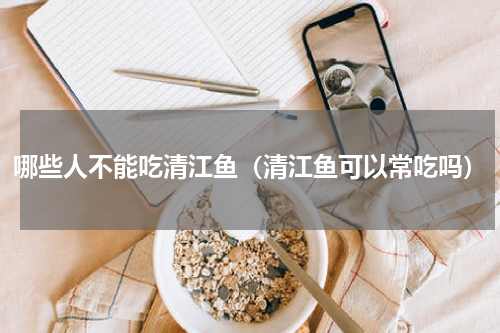 哪些人不能吃清江鱼（清江鱼可以常吃吗）