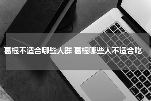 葛根不适合哪些人群 葛根哪些人不适合吃