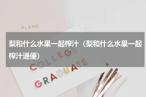 梨和什么水果一起榨汁（梨和什么水果一起榨汁通便）