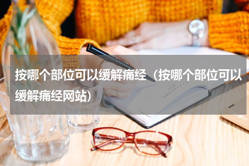 按哪个部位可以缓解痛经（按哪个部位可以缓解痛经网站）