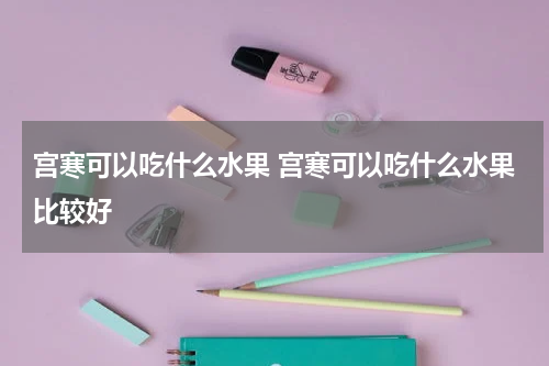 宫寒可以吃什么水果 宫寒可以吃什么水果比较好