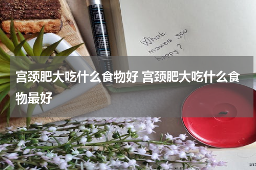 宫颈肥大吃什么食物好 宫颈肥大吃什么食物最好