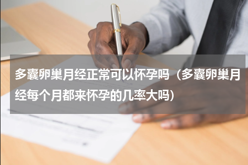 多囊卵巢月经正常可以怀孕吗（多囊卵巢月经每个月都来怀孕的几率大吗）