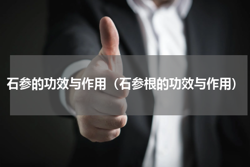 石参的功效与作用（石参根的功效与作用）