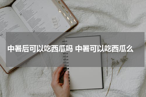 中暑后可以吃西瓜吗 中暑可以吃西瓜么