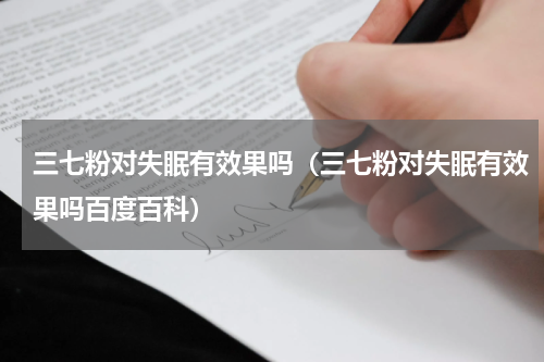三七粉对失眠有效果吗（三七粉对失眠有效果吗百度百科）