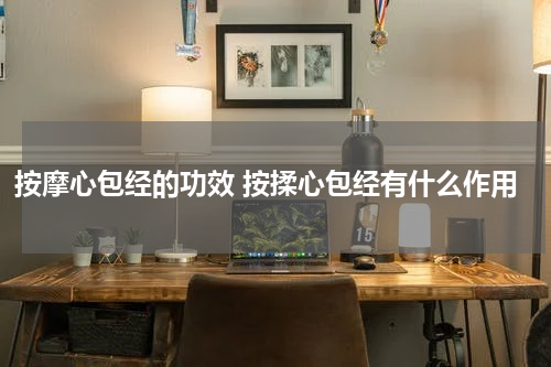 按摩心包经的功效 按揉心包经有什么作用