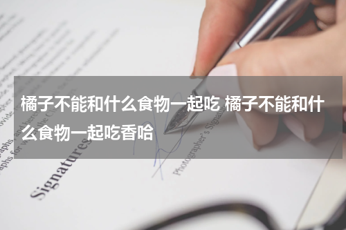 橘子不能和什么食物一起吃 橘子不能和什么食物一起吃香哈