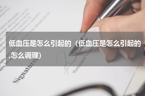 低血压是怎么引起的（低血压是怎么引起的,怎么调理）