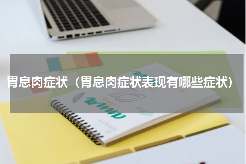胃息肉症状（胃息肉症状表现有哪些症状）