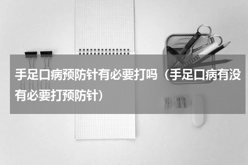 手足口病预防针有必要打吗（手足口病有没有必要打预防针）
