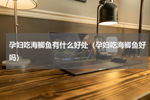 孕妇吃海鲫鱼有什么好处（孕妇吃海鲫鱼好吗）