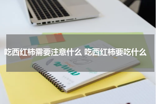 吃西红柿需要注意什么 吃西红柿要吃什么