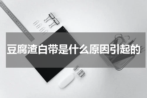 豆腐渣白带是什么原因引起的