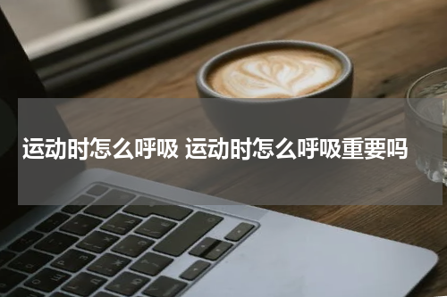 运动时怎么呼吸 运动时怎么呼吸重要吗