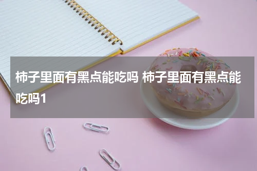 柿子里面有黑点能吃吗 柿子里面有黑点能吃吗1
