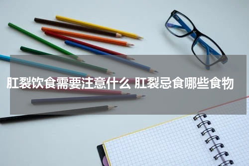 肛裂饮食需要注意什么 肛裂忌食哪些食物