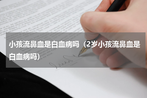 小孩流鼻血是白血病吗（2岁小孩流鼻血是白血病吗）