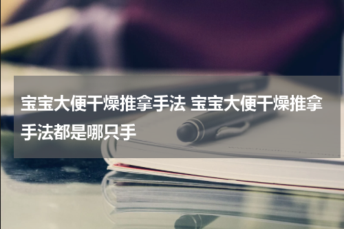 宝宝大便干燥推拿手法 宝宝大便干燥推拿手法都是哪只手