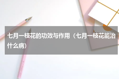 七月一枝花的功效与作用（七月一枝花能治什么病）