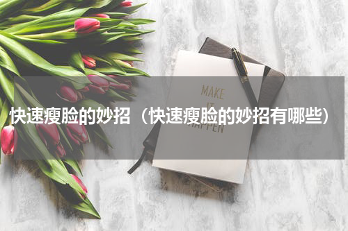 快速瘦脸的妙招（快速瘦脸的妙招有哪些）