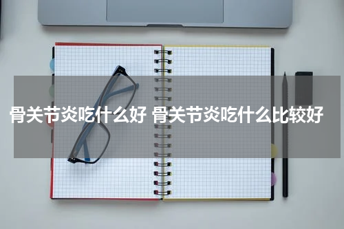 骨关节炎吃什么好 骨关节炎吃什么比较好