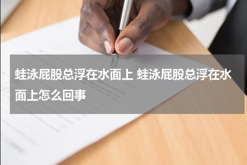 蛙泳屁股总浮在水面上 蛙泳屁股总浮在水面上怎么回事