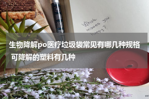 生物降解po医疗垃圾袋常见有哪几种规格 可降解的塑料有几种