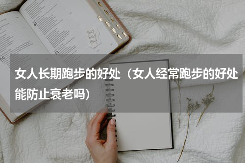 女人长期跑步的好处（女人经常跑步的好处能防止衰老吗）