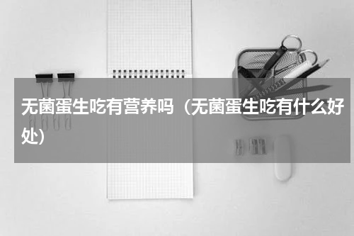 无菌蛋生吃有营养吗（无菌蛋生吃有什么好处）