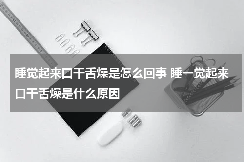 睡觉起来口干舌燥是怎么回事 睡一觉起来口干舌燥是什么原因