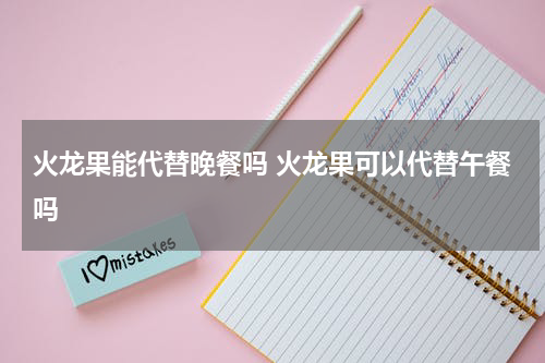 火龙果能代替晚餐吗 火龙果可以代替午餐吗