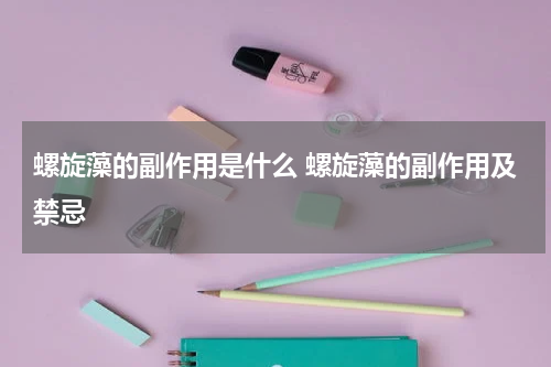螺旋藻的副作用是什么 螺旋藻的副作用及禁忌
