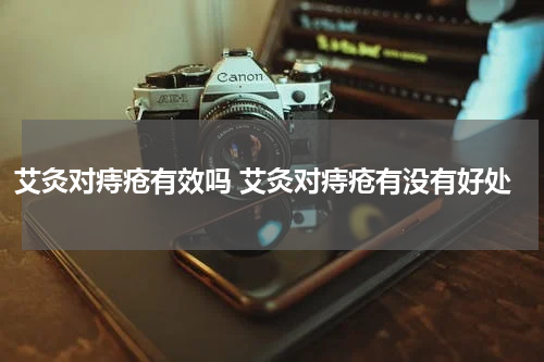 艾灸对痔疮有效吗 艾灸对痔疮有没有好处