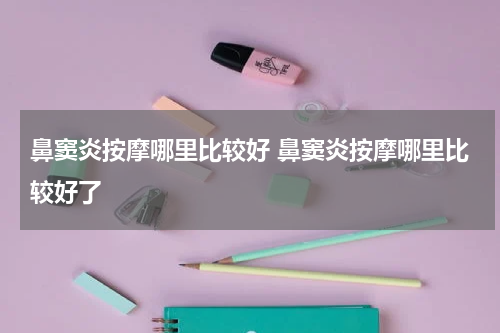 鼻窦炎按摩哪里比较好 鼻窦炎按摩哪里比较好了