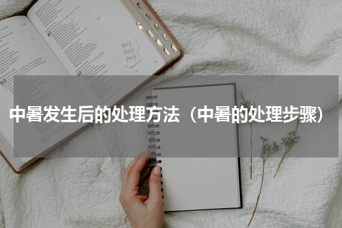 中暑发生后的处理方法（中暑的处理步骤）