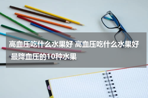 高血压吃什么水果好 高血压吃什么水果好 最降血压的10种水果