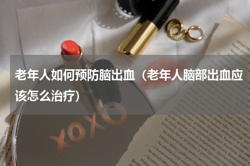 老年人如何预防脑出血（老年人脑部出血应该怎么治疗）