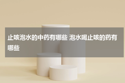 止咳泡水的中药有哪些 泡水喝止咳的药有哪些