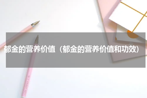 郁金的营养价值（郁金的营养价值和功效）