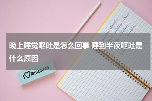 晚上睡觉呕吐是怎么回事 睡到半夜呕吐是什么原因
