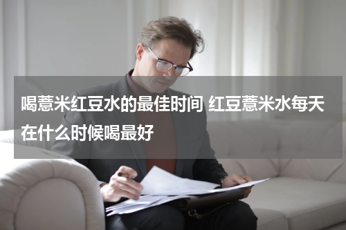 喝薏米红豆水的最佳时间 红豆薏米水每天在什么时候喝最好