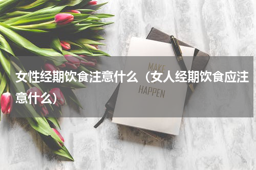女性经期饮食注意什么（女人经期饮食应注意什么）