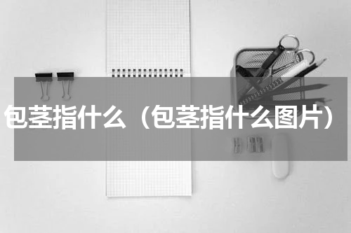 包茎指什么（包茎指什么图片）