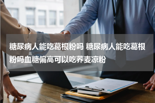 糖尿病人能吃葛根粉吗 糖尿病人能吃葛根粉吗血糖偏高可以吃荞麦凉粉