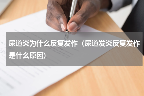 尿道炎为什么反复发作（尿道发炎反复发作是什么原因）