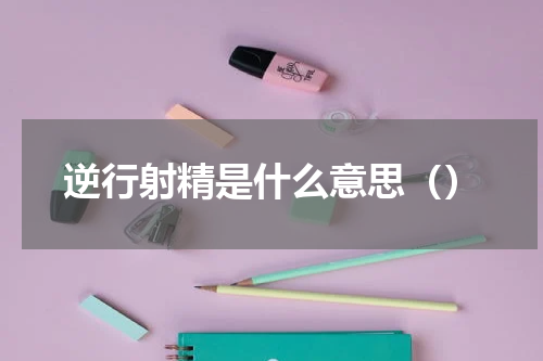 逆行射精是什么意思（）