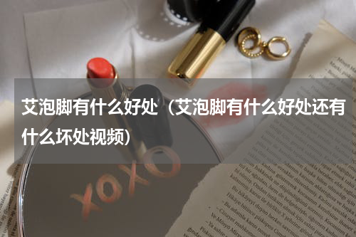 艾泡脚有什么好处（艾泡脚有什么好处还有什么坏处视频）
