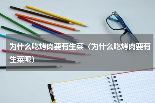 为什么吃烤肉要有生菜（为什么吃烤肉要有生菜呢）